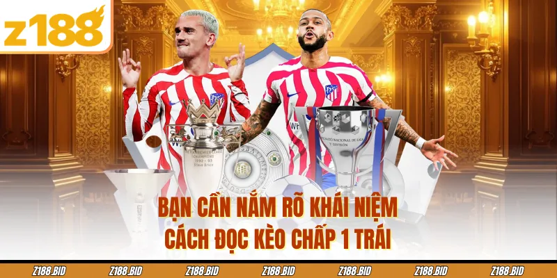 Bạn cần nắm rõ khái niệm, cách đọc kèo chấp 1 trái