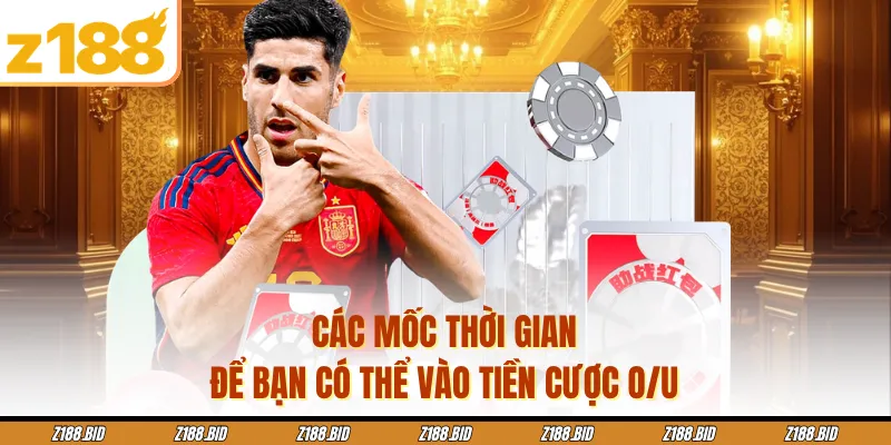 Các mốc thời gian để bạn có thể vào tiền cược O/U