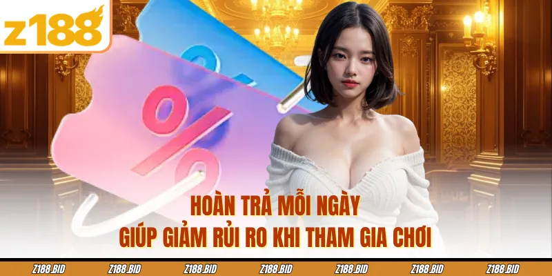 Hoàn trả mỗi ngày giúp giảm rủi ro khi tham gia chơi