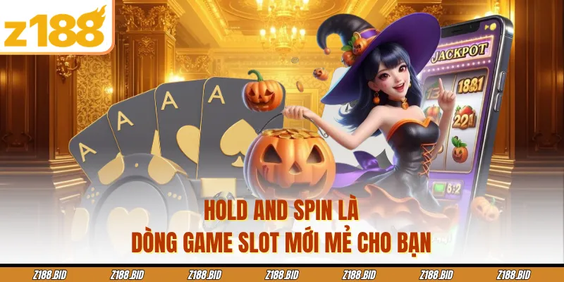 Hold and Spin là dòng game slot mới mẻ cho bạn