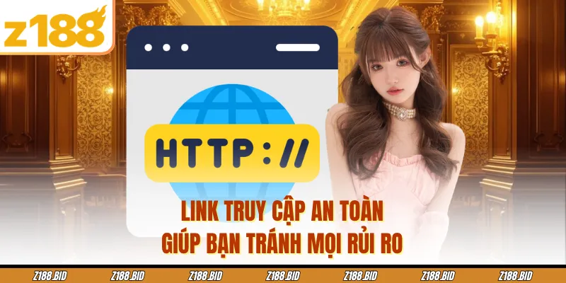 Link truy cập an toàn giúp bạn tránh mọi rủi ro