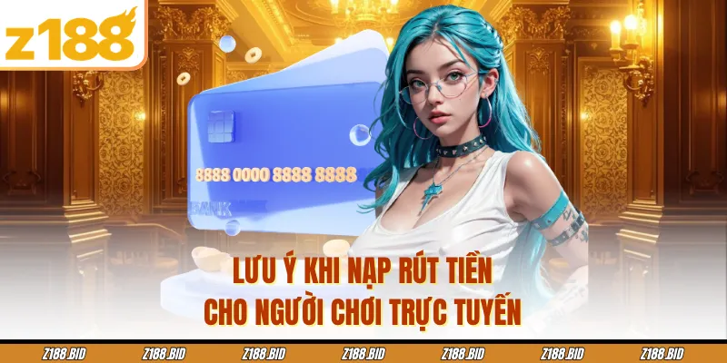 Lưu ý khi nạp rút tiền cho người chơi trực tuyến