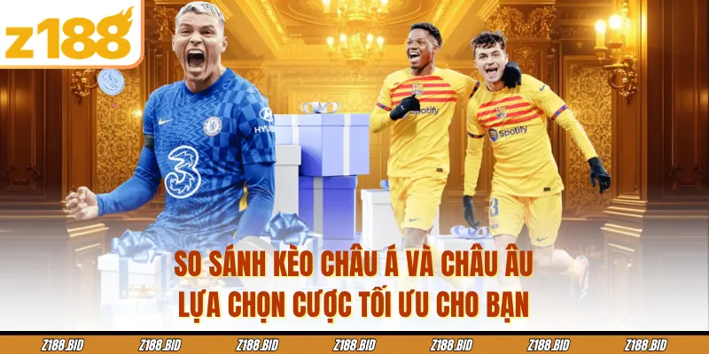 So Sánh Kèo Châu Á Và Châu Âu - Lựa Chọn Cược Tối Ưu Cho Bạn