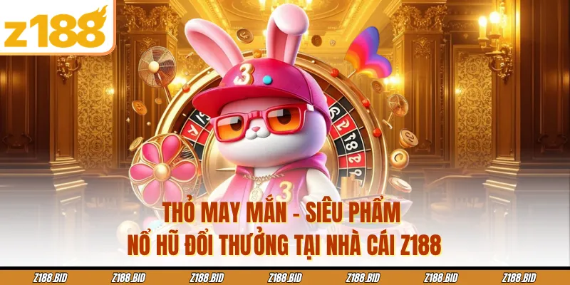 Thỏ May Mắn - Siêu Phẩm Nổ Hũ Đổi Thưởng Tại Nhà Cái Z188