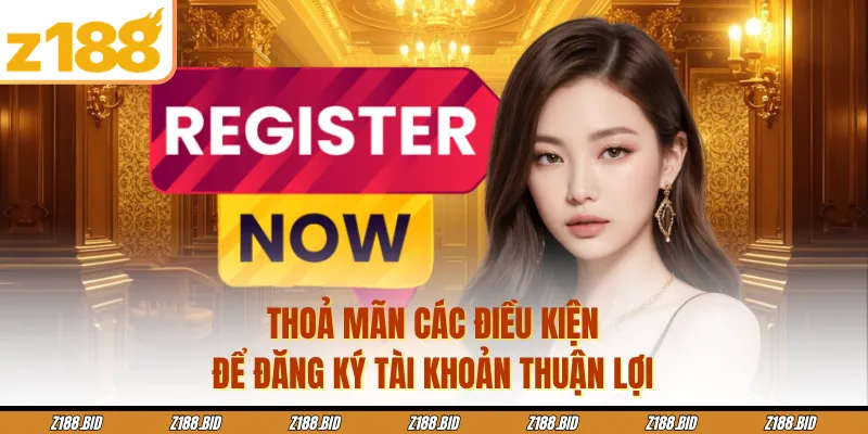 Thoả mãn các điều kiện để đăng ký tài khoản thuận lợi