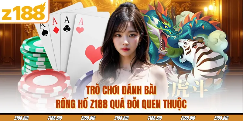 Trò chơi đánh bài Rồng Hổ Z188 quá đỗi quen thuộc